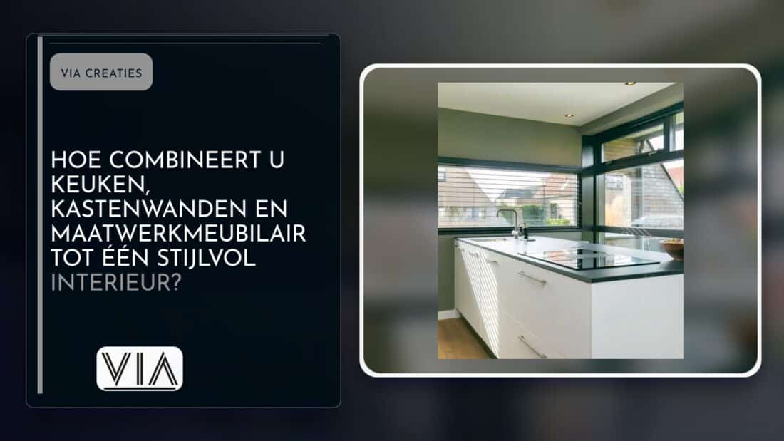 Hoe combineert u keuken, kastenwanden en maatwerkmeubilair tot één stijlvol interieur?